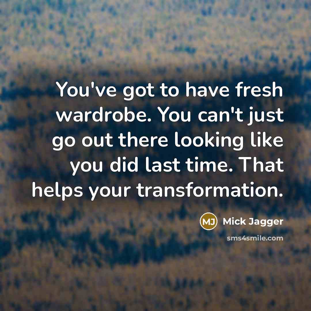 “You've got to have fresh wardrobe. You can't just go…” quote by Mick Jagger