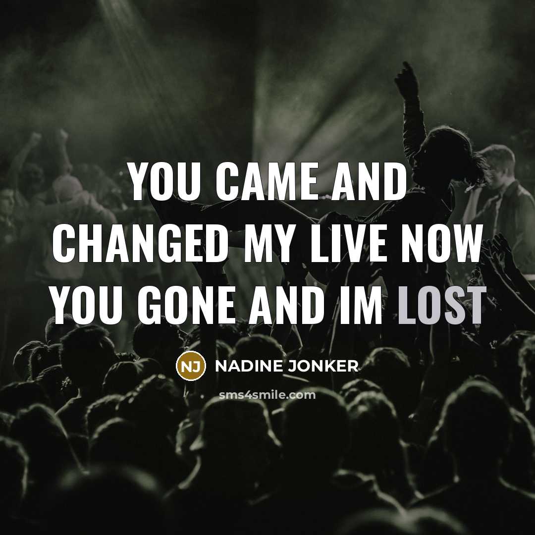 “YOU CAME AND CHANGED MY LIVE NOW YOU GONE AND…” quote by NADINE JONKER