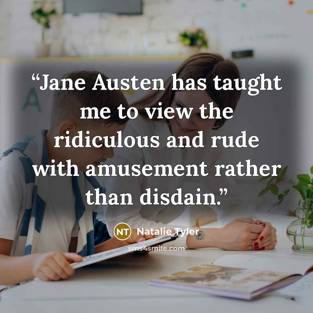 “Jane Austen has taught me to view the ridiculous and rude with amusement rather than disdain.” quote by Natalie Tyler