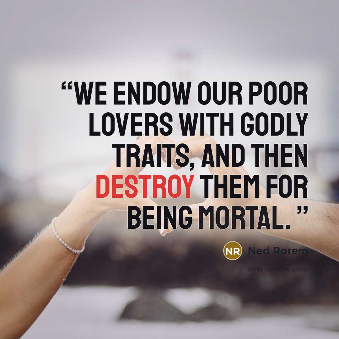 “We endow our poor lovers with godly traits, and then destroy them for being mortal.” quote by Ned Rorem