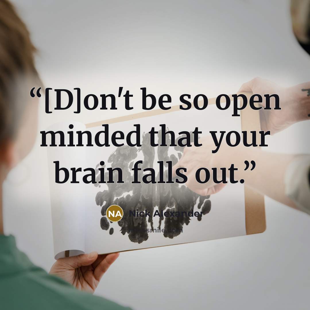 “[D]on't be so open minded that your brain falls out.” quote by Nick Alexander