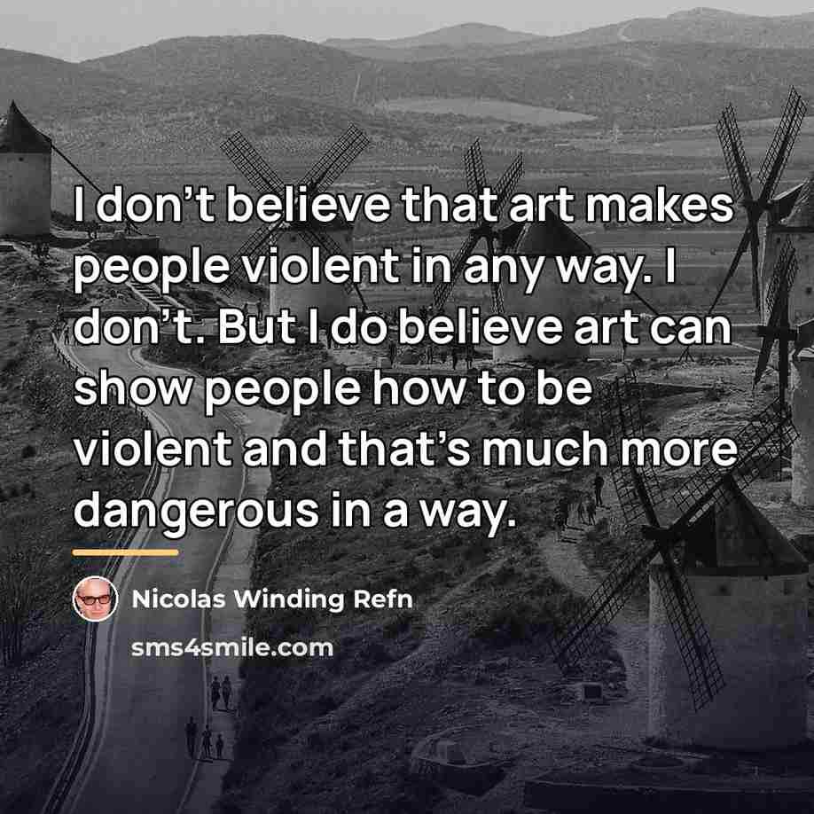 “I don't believe that art makes people violent in any…” quote by Nicolas Winding Refn