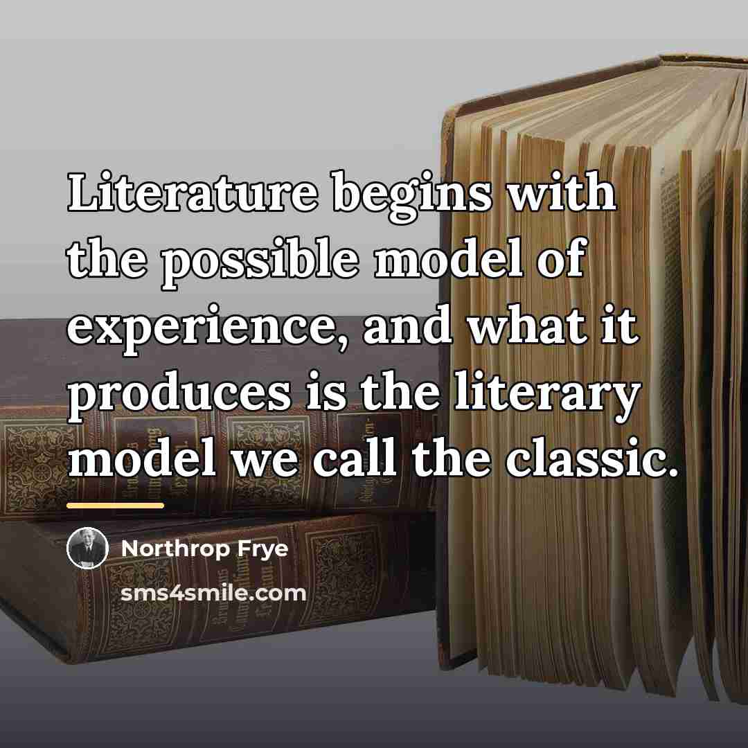 “Literature begins with the possible model of experience, and what…” quote by Northrop Frye