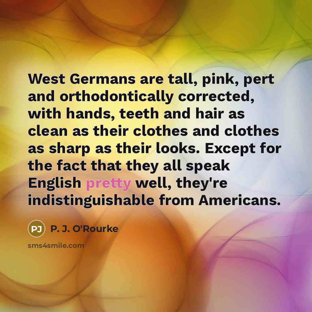 “West Germans are tall, pink, pert and orthodontically corrected, with…” quote by P. J. O'Rourke