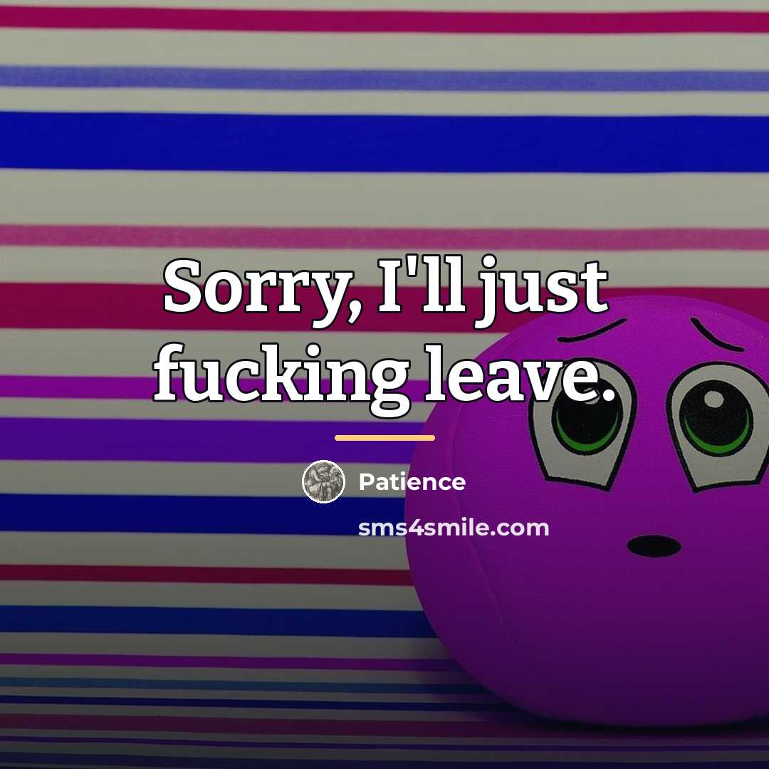 “Sorry, I'll just fucking leave.…” quote by Patience
