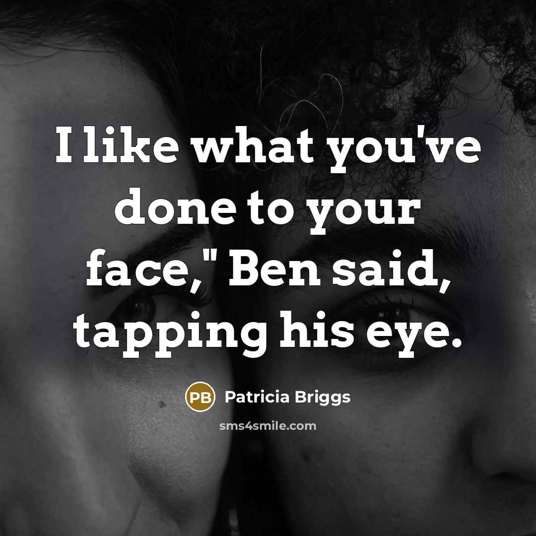 “I like what you've done to your face," Ben said,…” quote by Patricia Briggs