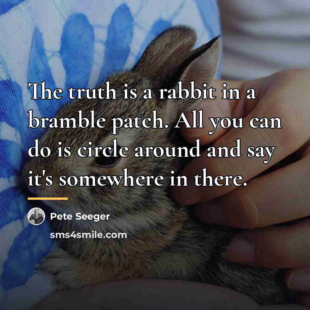 “The truth is a rabbit in a bramble patch. All…” quote by Pete Seeger