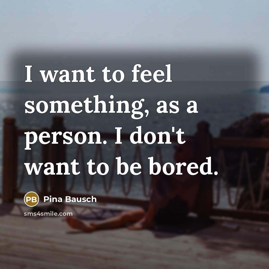 “I want to feel something, as a person. I don't…” quote by Pina Bausch