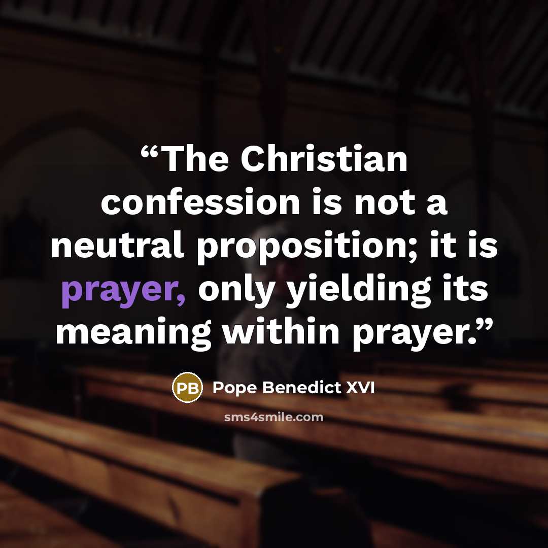 “The Christian confession is not a neutral proposition; it is prayer, only yielding its meaning within prayer.” quote by Pope Benedict XVI
