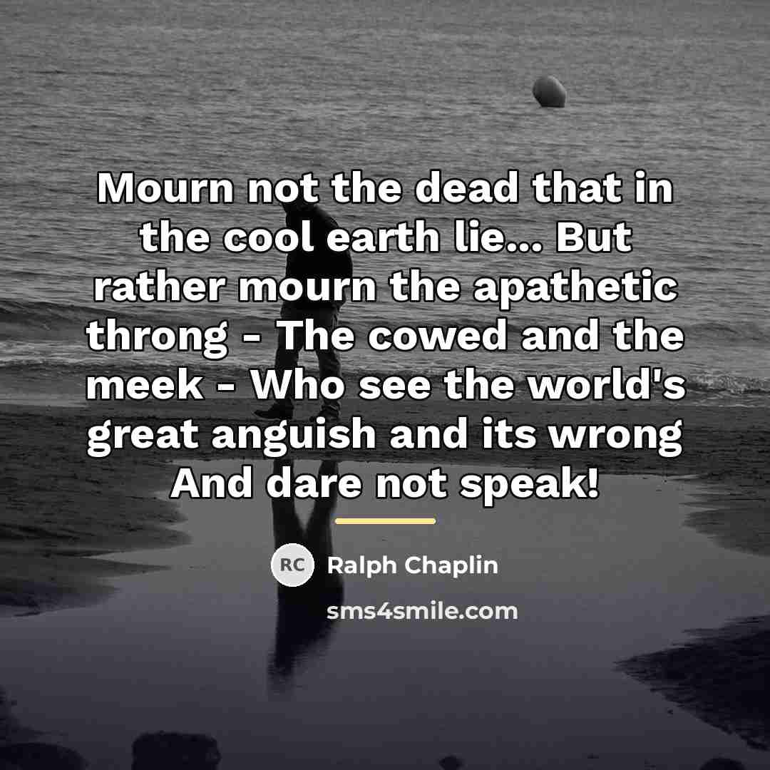 “Mourn not the dead that in the cool earth lie...…” quote by Ralph Chaplin