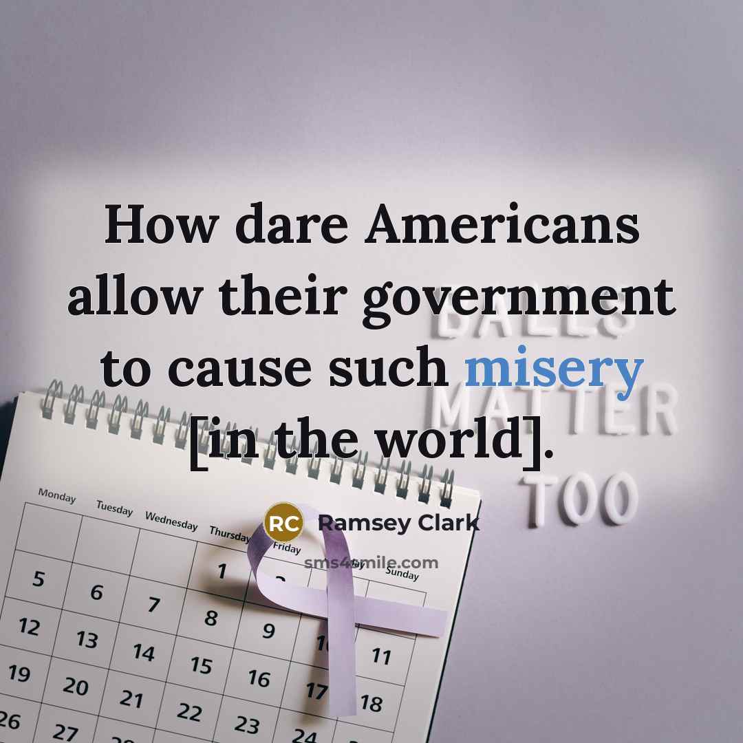 “How dare Americans allow their government to cause such misery…” quote by Ramsey Clark