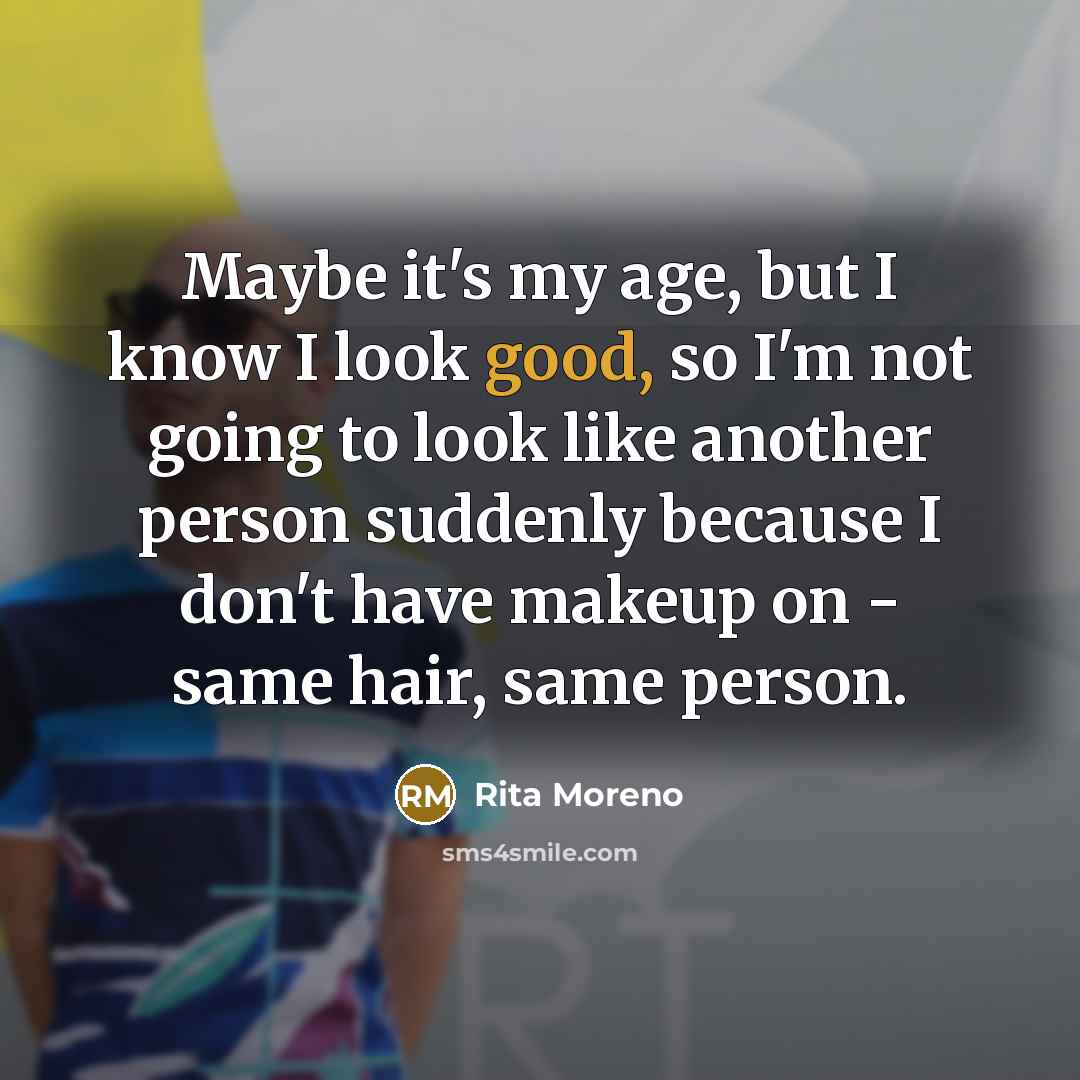 “Maybe it's my age, but I know I look good,…” quote by Rita Moreno