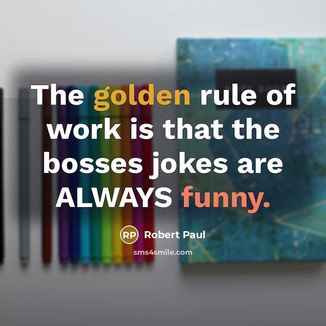 “The golden rule of work is that the bosses jokes…” quote by Robert Paul