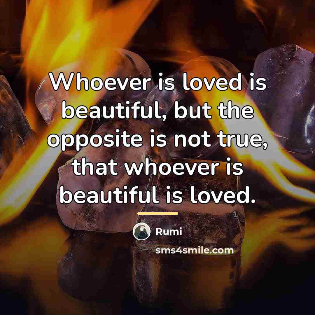 “Whoever is loved is beautiful, but the opposite is not…” quote by Rumi