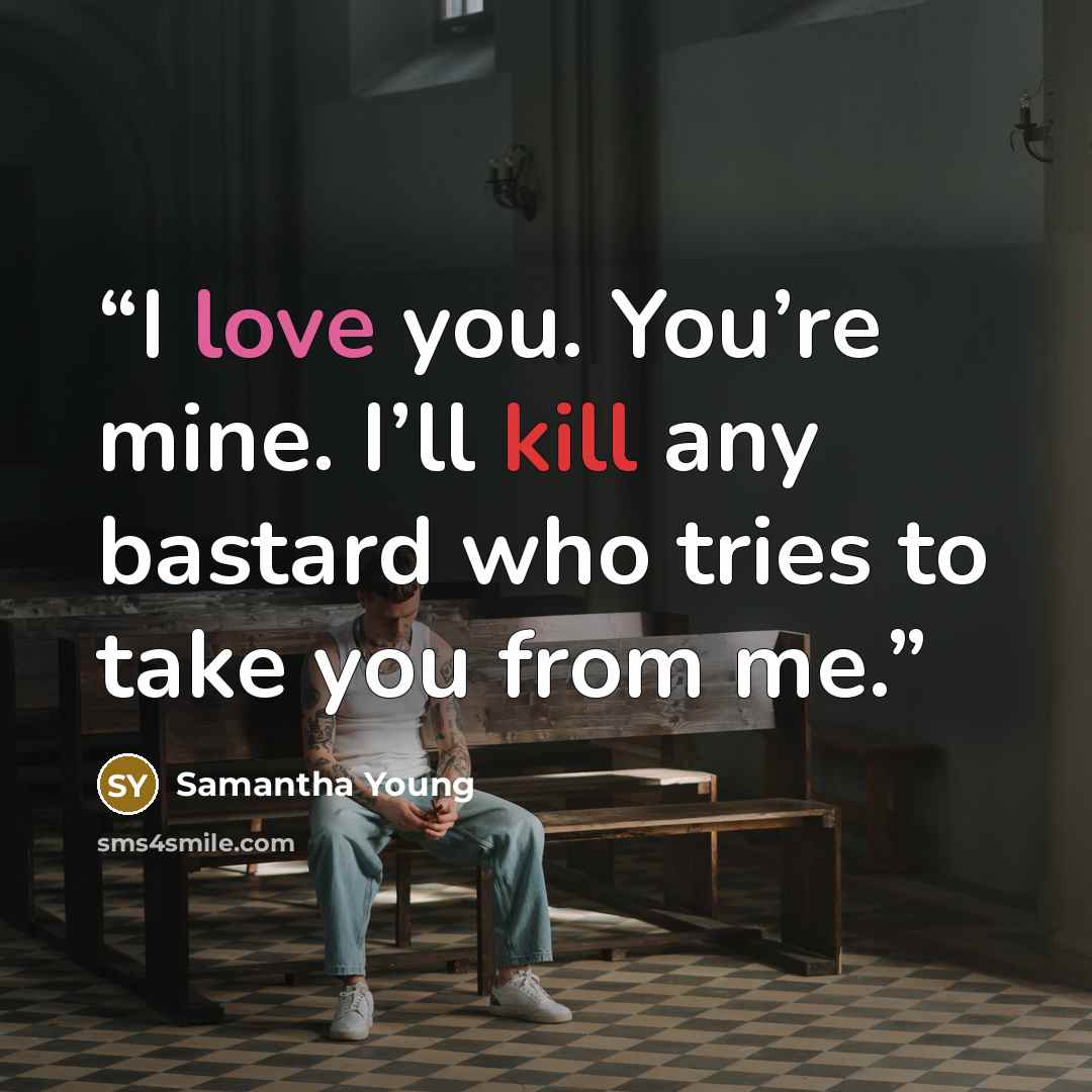 “I love you. You’re mine. I’ll kill any bastard who tries to take you from me.” quote by Samantha Young