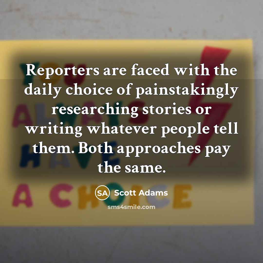 “Reporters are faced with the daily choice of painstakingly researching…” quote by Scott Adams