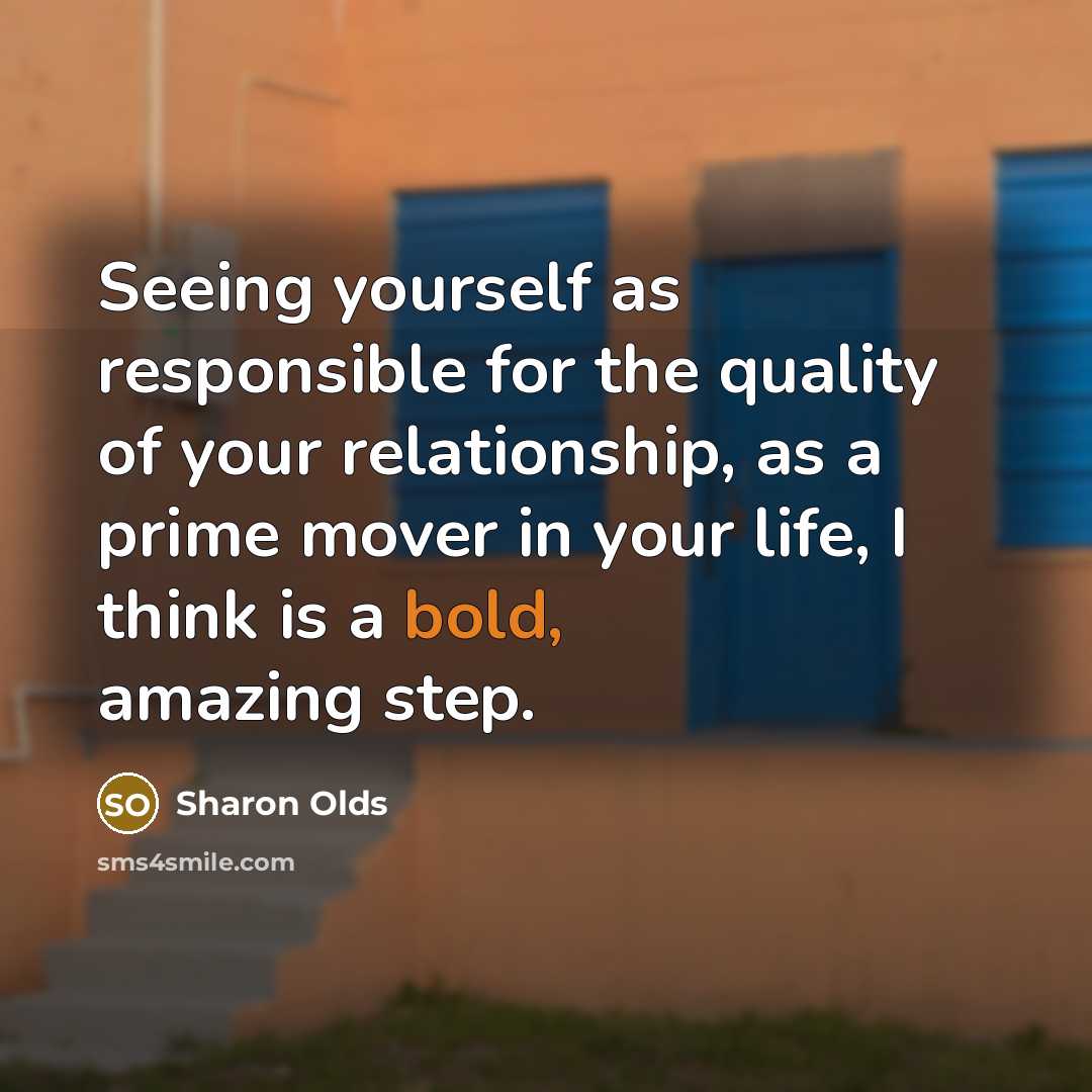 “Seeing yourself as responsible for the quality of your relationship,…” quote by Sharon Olds