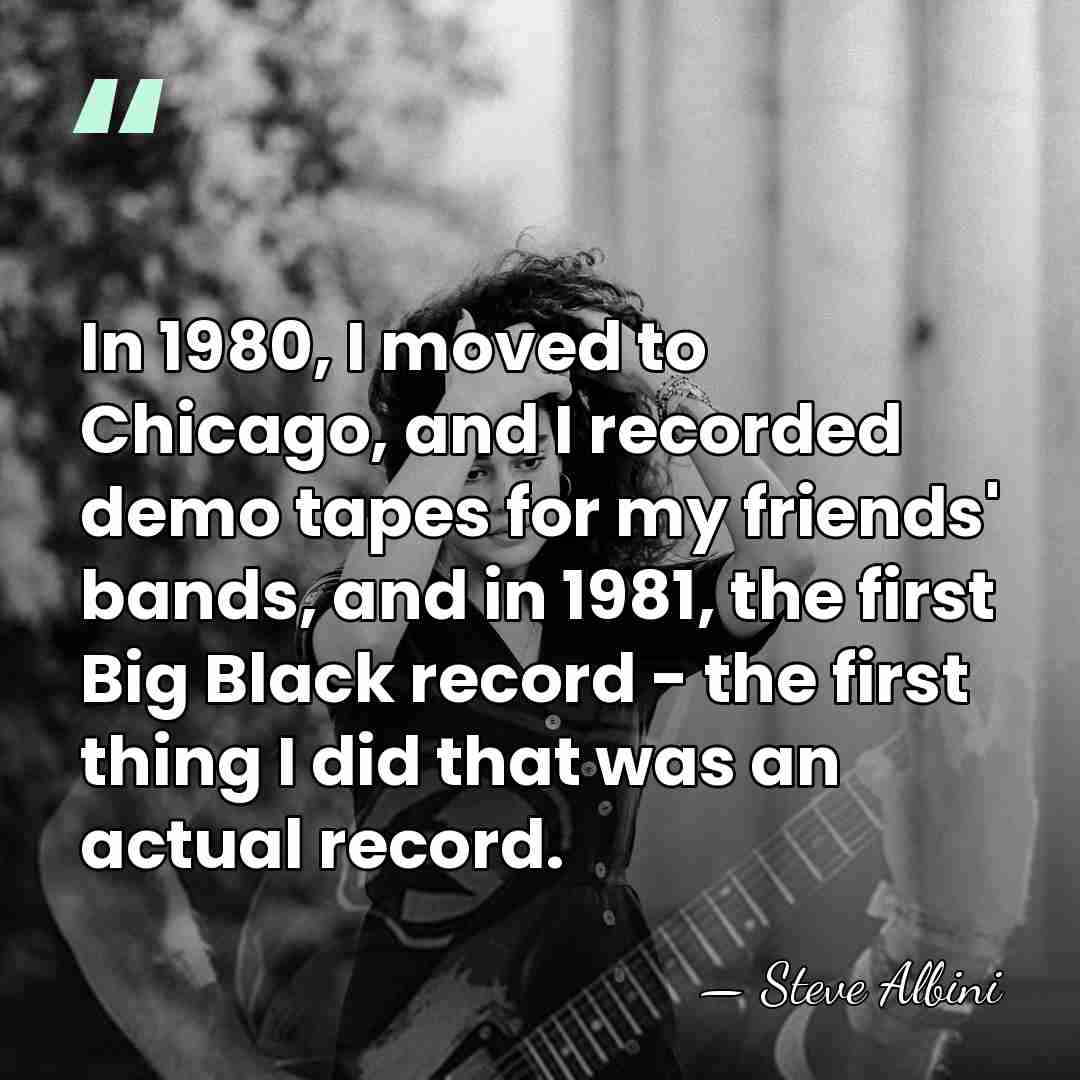 In 1980, I moved to Chicago, and I recorded demo tapes for&hellip; - Steve Albini