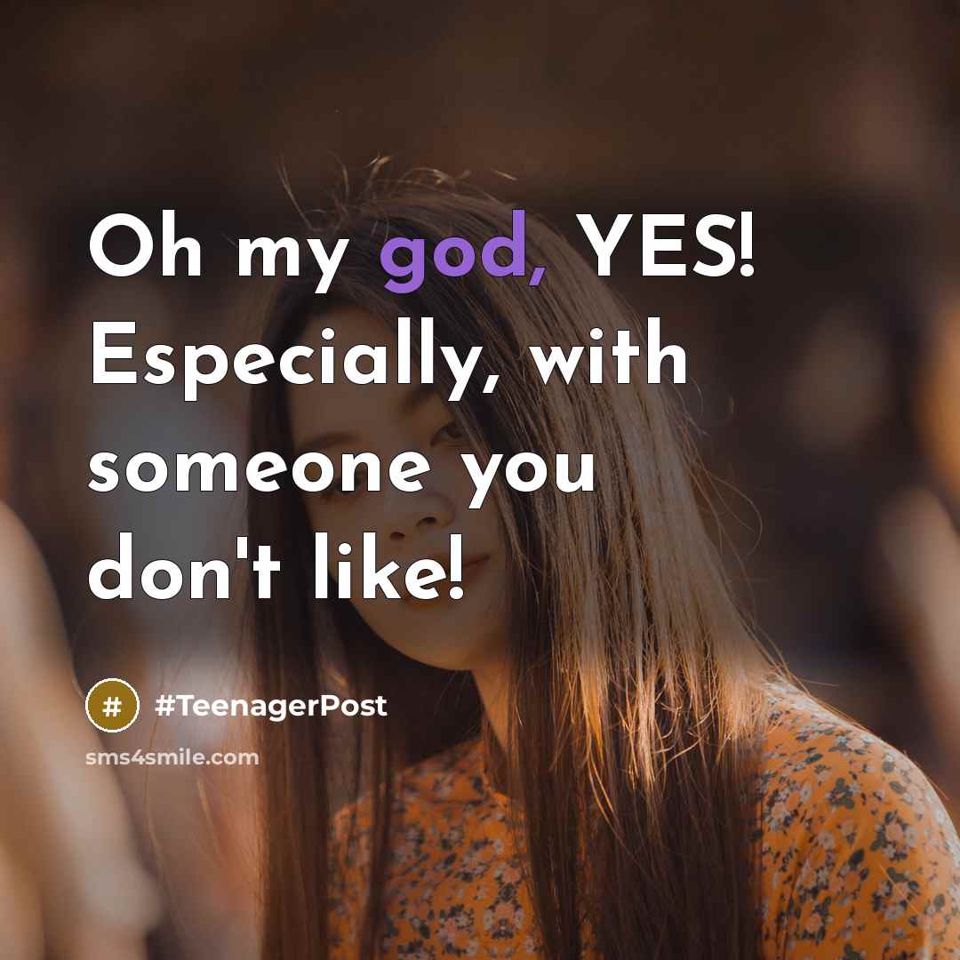 “Oh my god, YES! Especially, with someone you don't like!” quote by #TeenagerPost