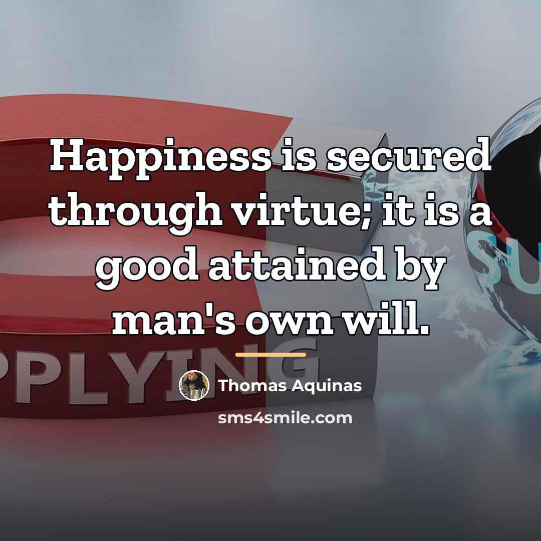 “Happiness is secured through virtue; it is a good attained…” quote by Thomas Aquinas