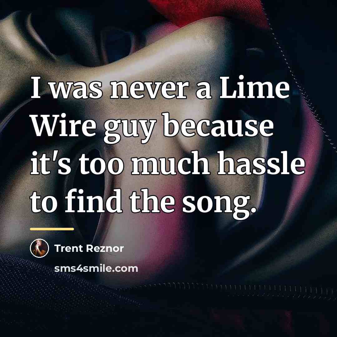 “I was never a Lime Wire guy because it's too…” quote by Trent Reznor