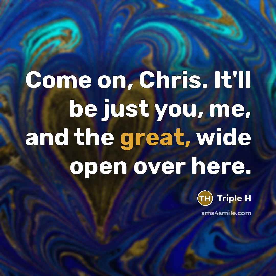 “Come on, Chris. It'll be just you, me, and the…” quote by Triple H