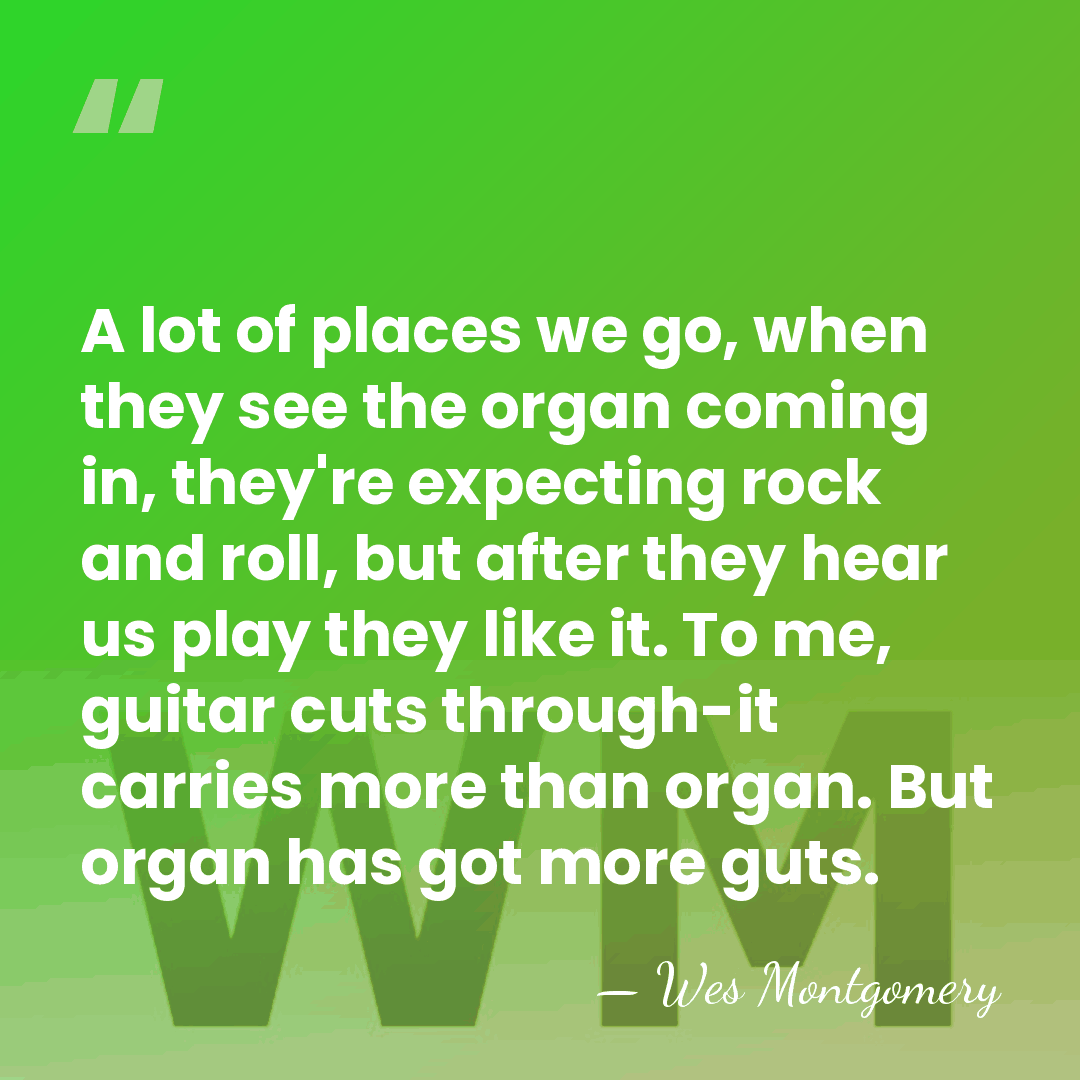 A lot of places we go, when they see the organ coming&hellip; - Wes Montgomery