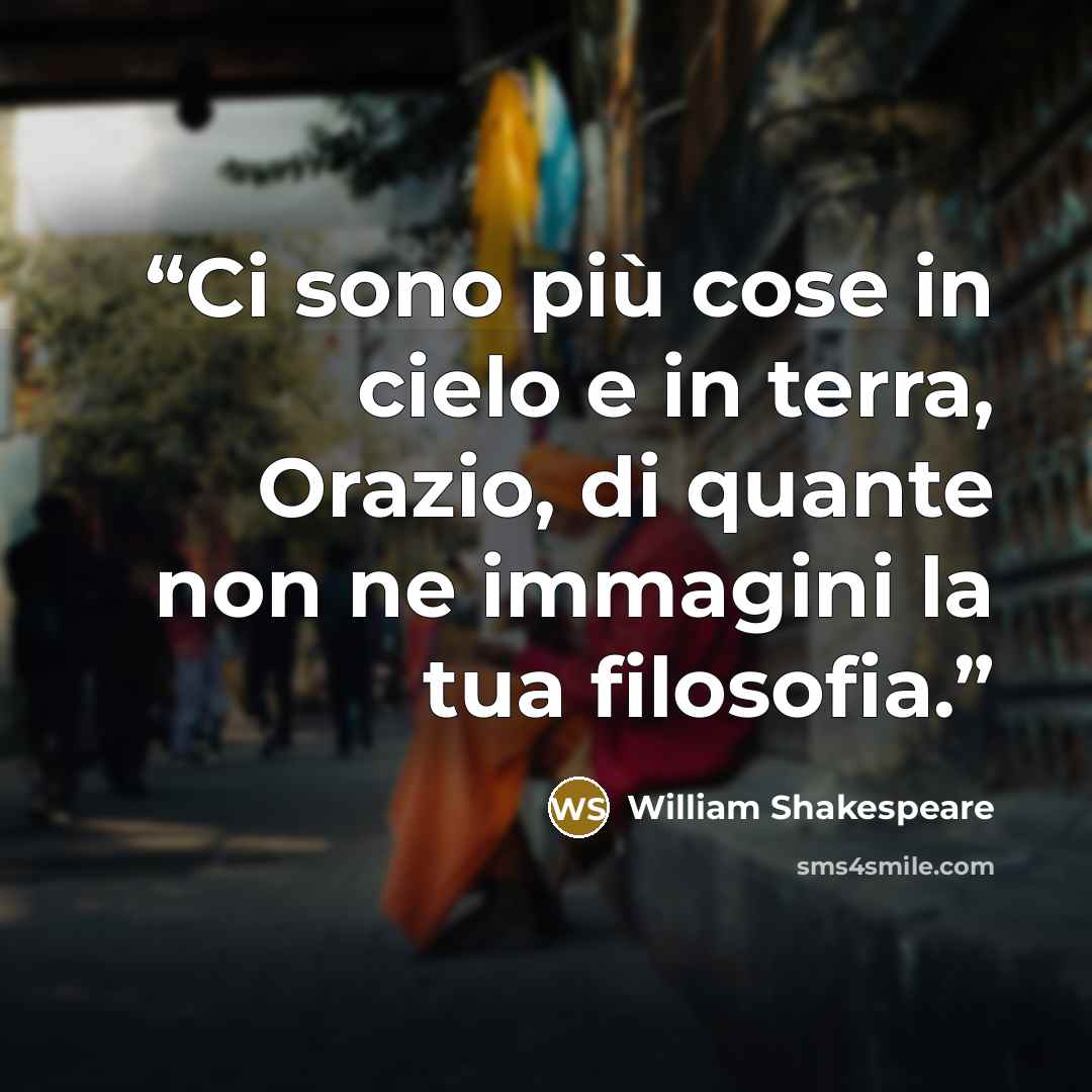“Ci sono più cose in cielo e in terra, Orazio, di quante non ne immagini la tua filosofia.” quote by William Shakespeare