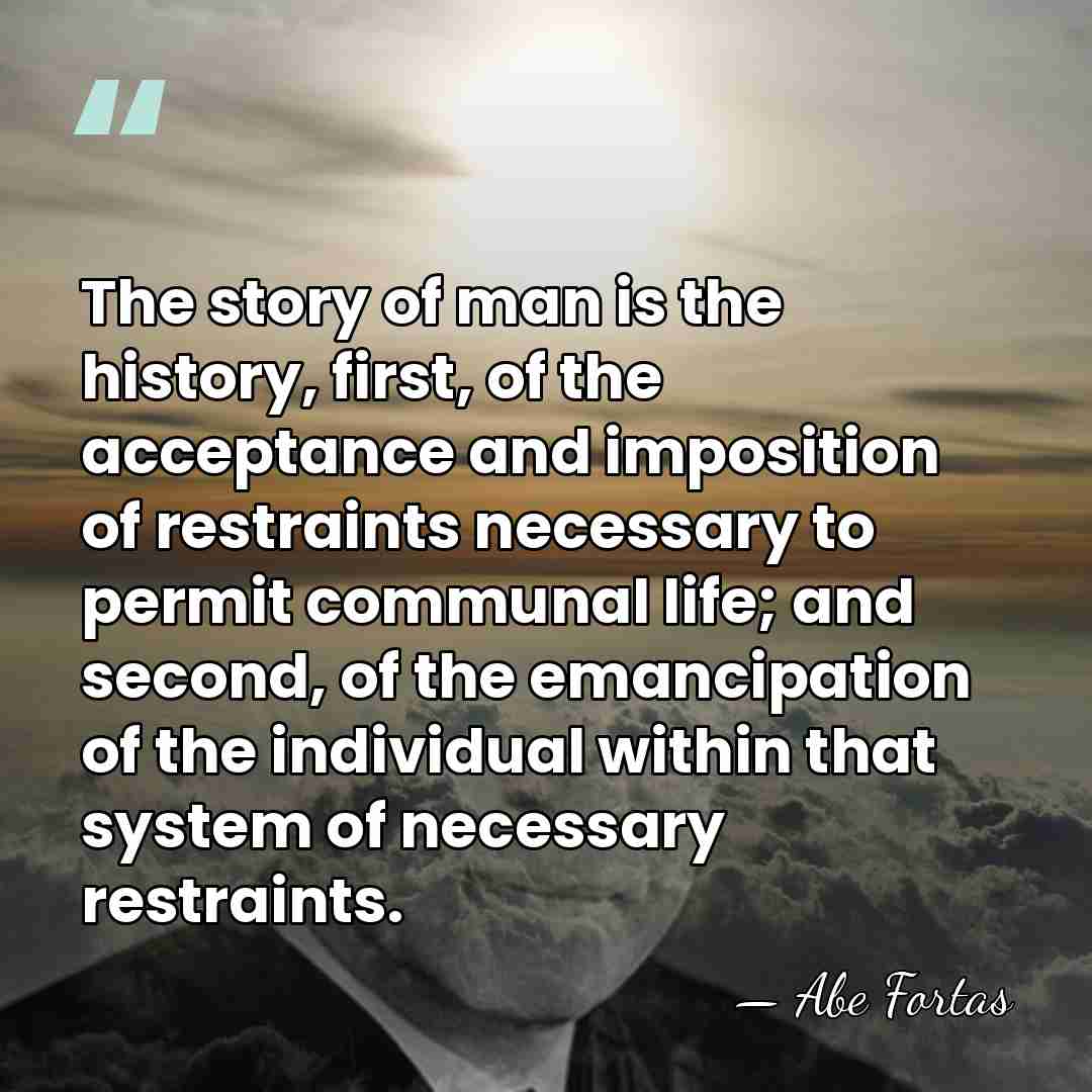 The story of man is the history, first, of the acceptance and&hellip; - Abe Fortas
