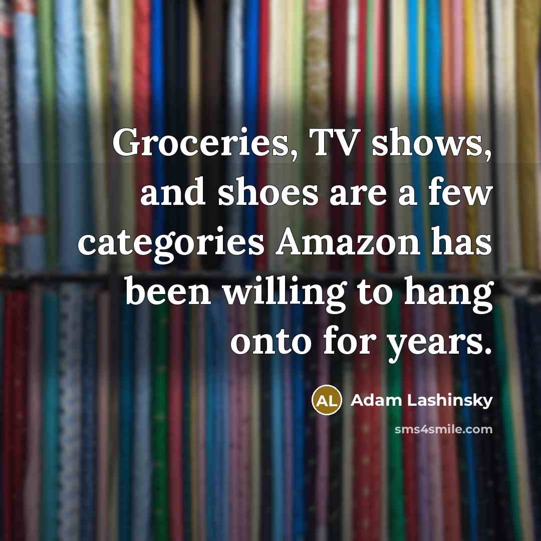 “Groceries, TV shows, and shoes are a few categories Amazon has been willing to hang onto for years.” quote by Adam Lashinsky