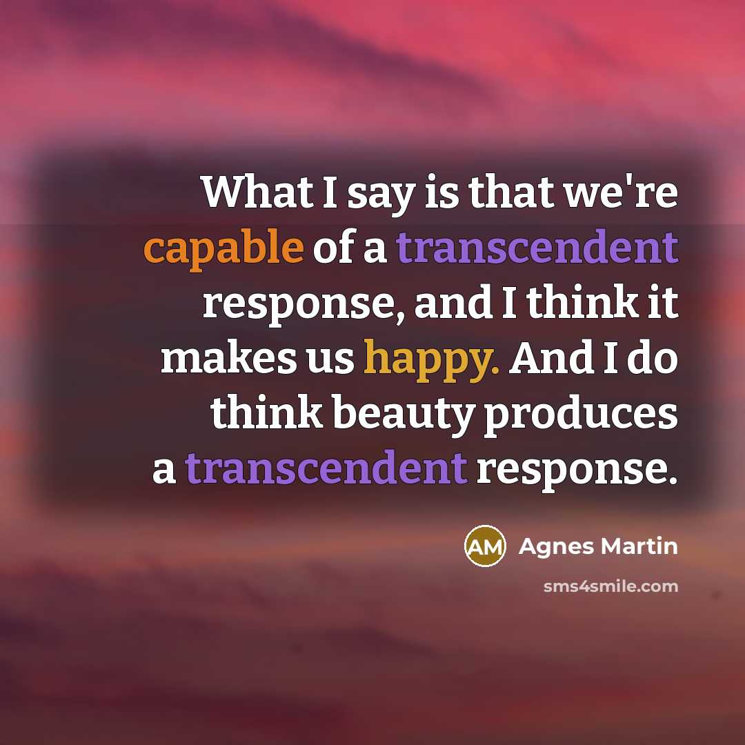 “What I say is that we're capable of a transcendent…” quote by Agnes Martin