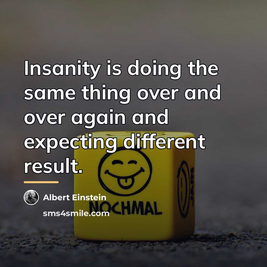 “Insanity is doing the same thing over and over again…” quote by Albert Einstein
