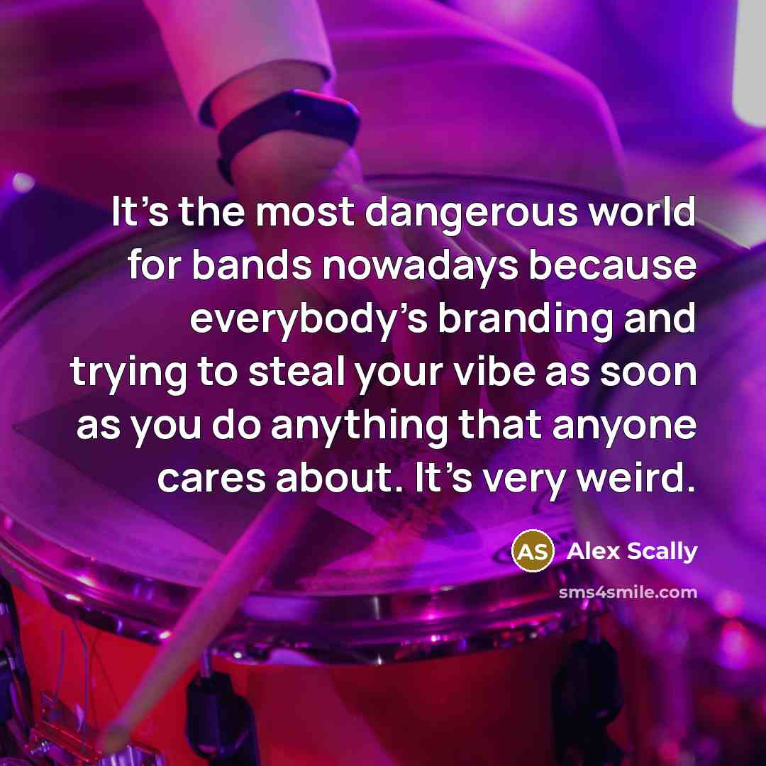 “It's the most dangerous world for bands nowadays because everybody's…” quote by Alex Scally