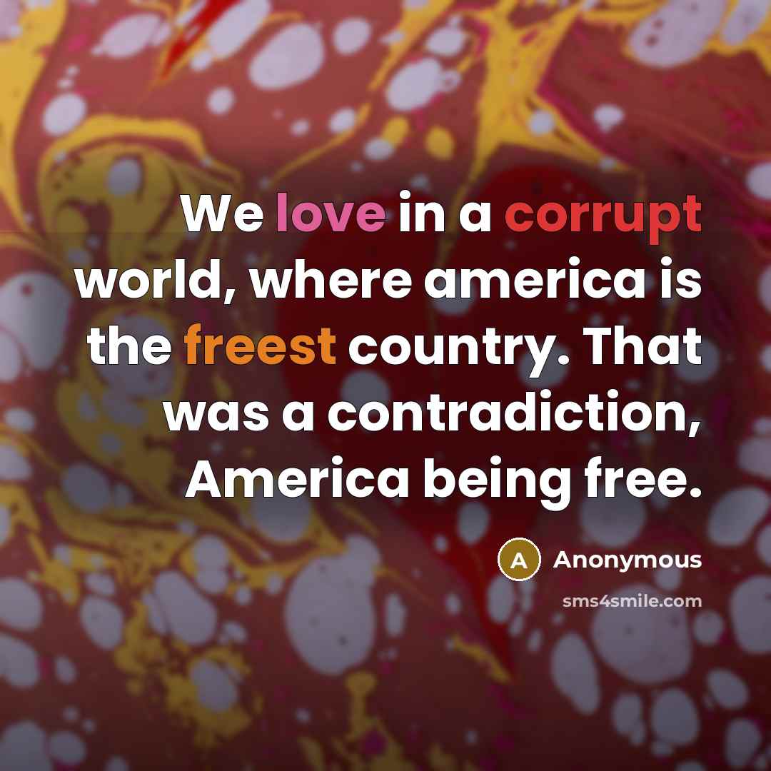“We love in a corrupt world, where america is the freest country. That was a contradiction, America being free.” quote by Anonymous