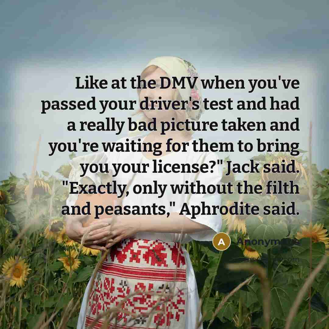 “Like at the DMV when you've passed your driver's test…” quote by Anonymous