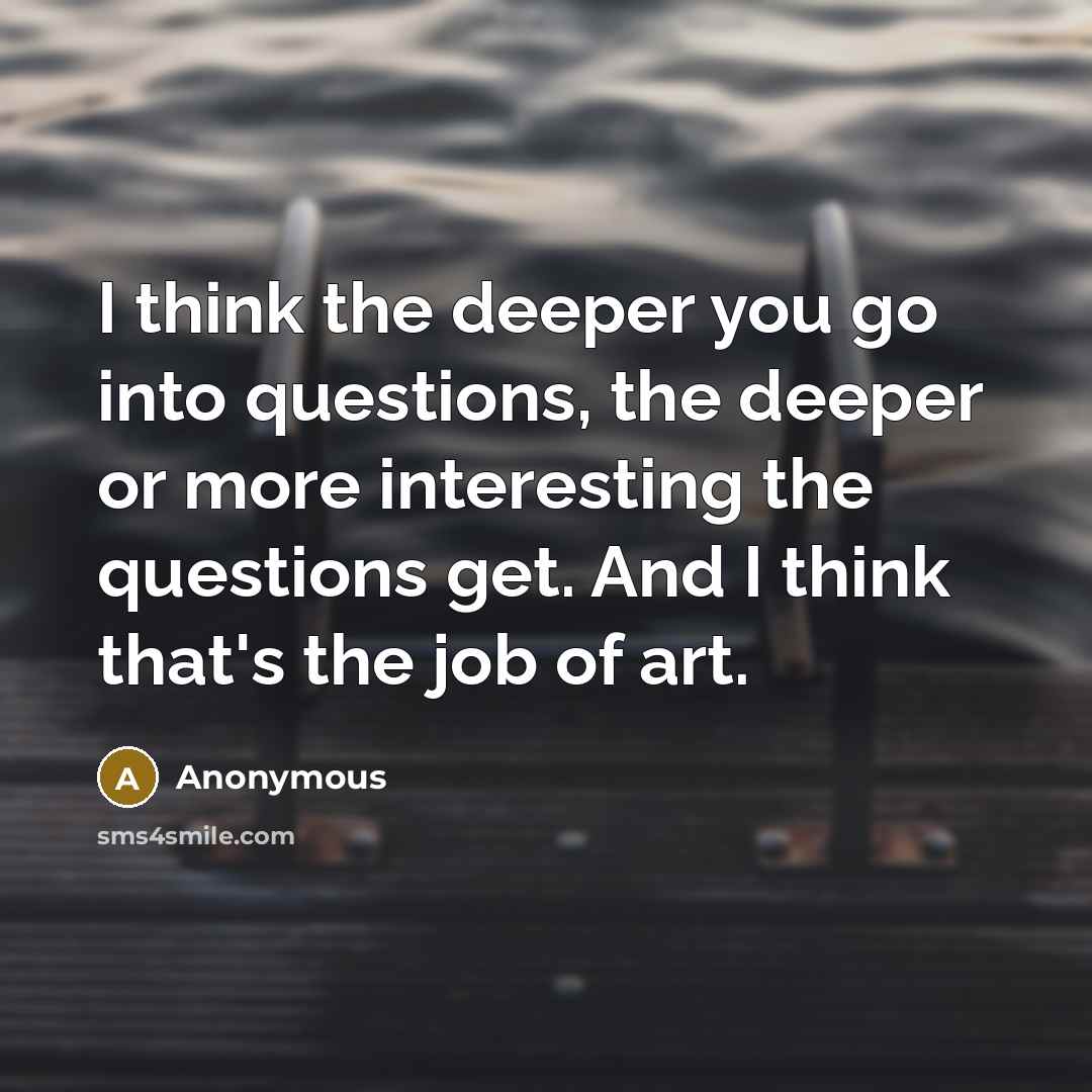 “I think the deeper you go into questions, the deeper…” quote by Anonymous