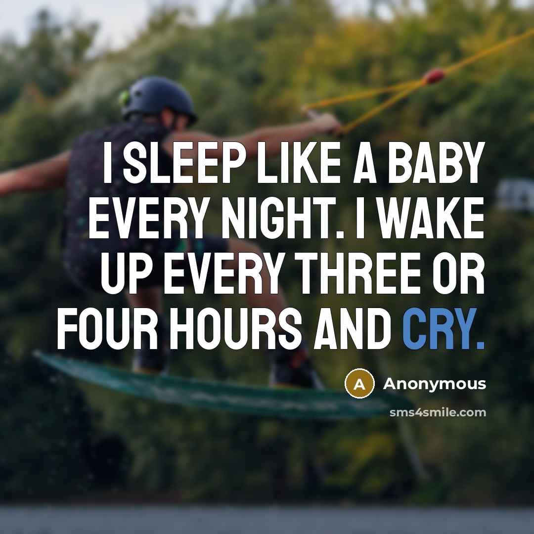 “I sleep like a baby every night. I wake up…” quote by Anonymous