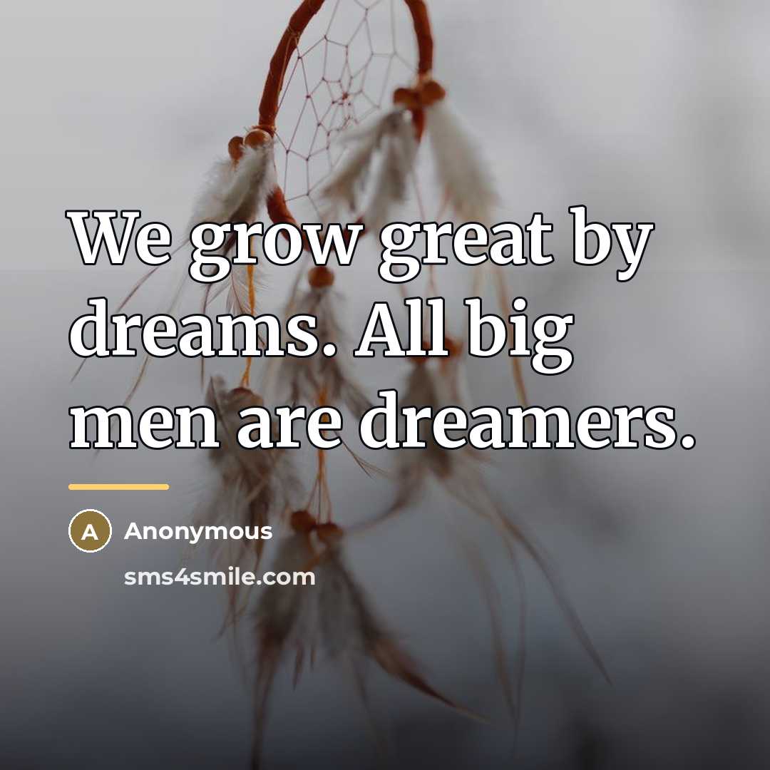 “We grow great by dreams. All big men are dreamers.…” quote by Anonymous