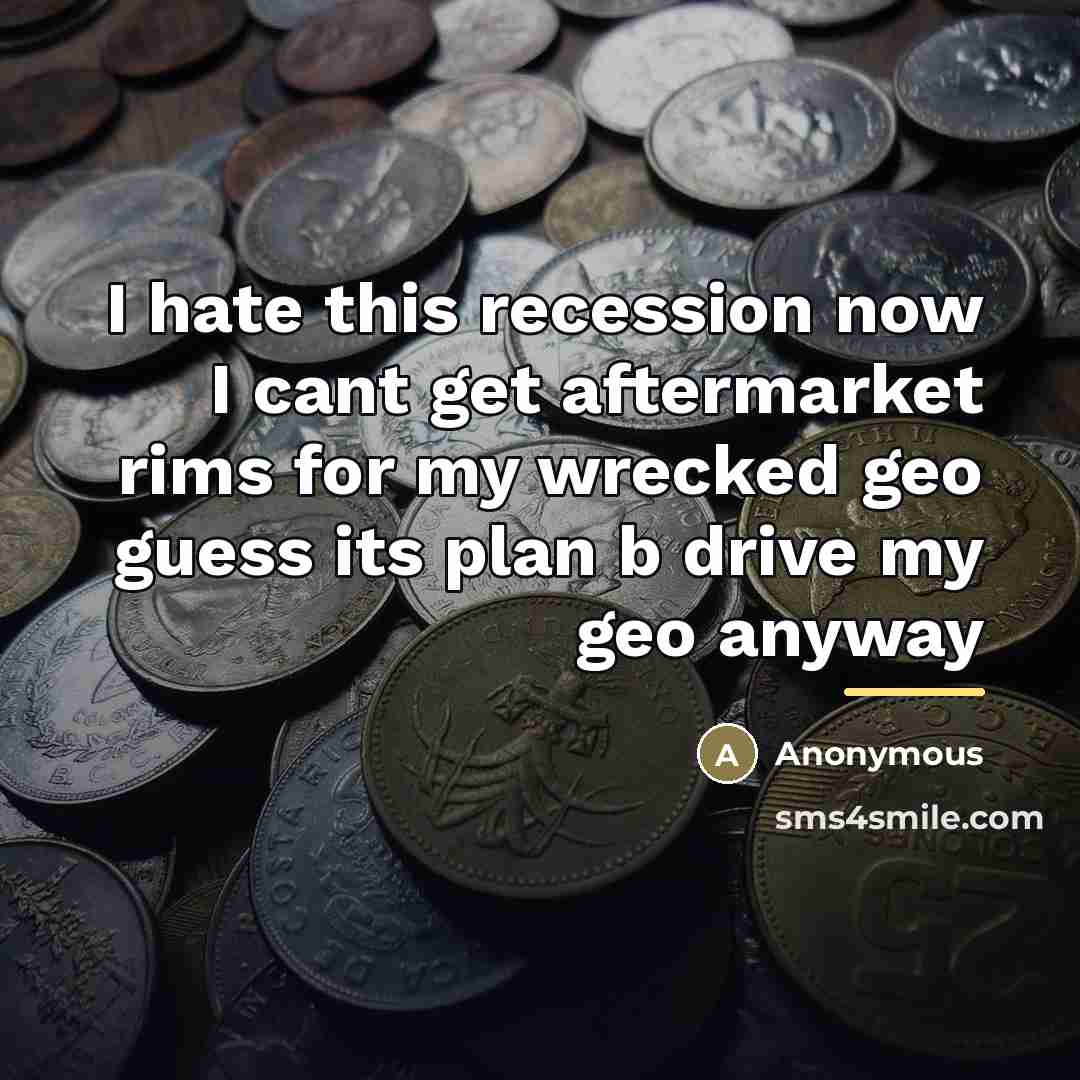 “I hate this recession now I cant get aftermarket rims…” quote by Anonymous
