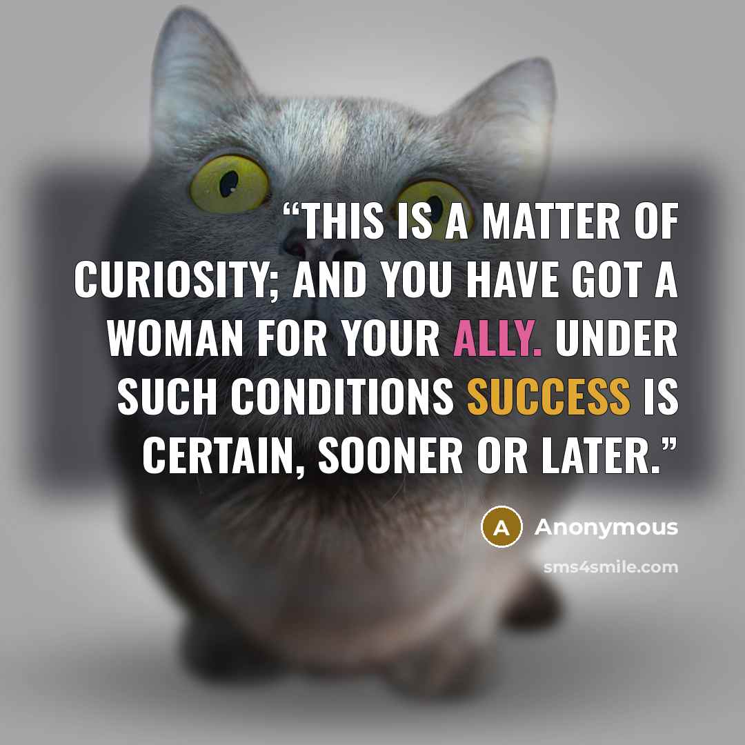 “This is a matter of curiosity; and you have got a woman for your ally. Under such conditions success is certain, sooner or later.” quote by Anonymous