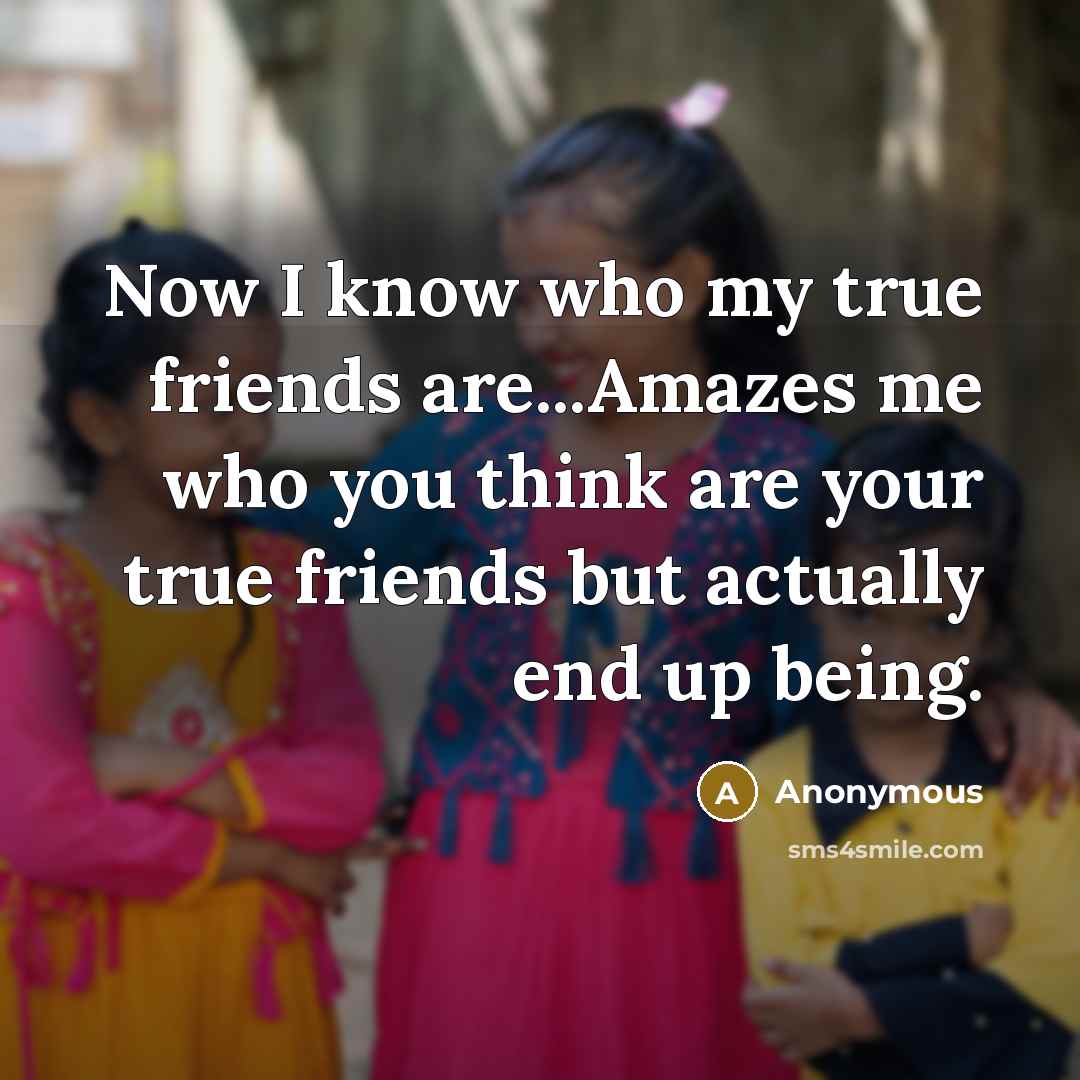 “Now I know who my true friends are...Amazes me who…” quote by Anonymous