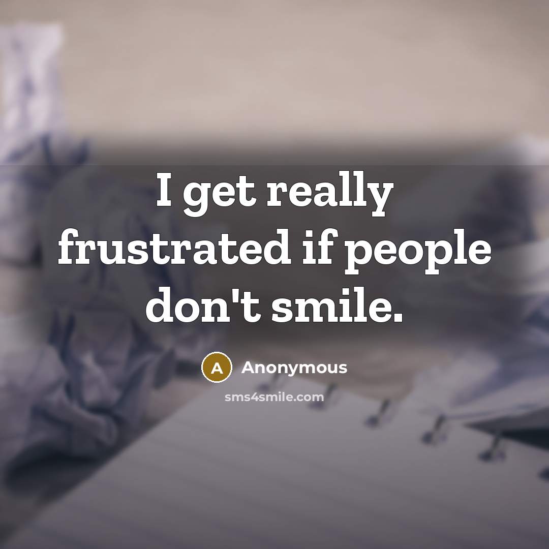 “I get really frustrated if people don't smile.…” quote by Anonymous