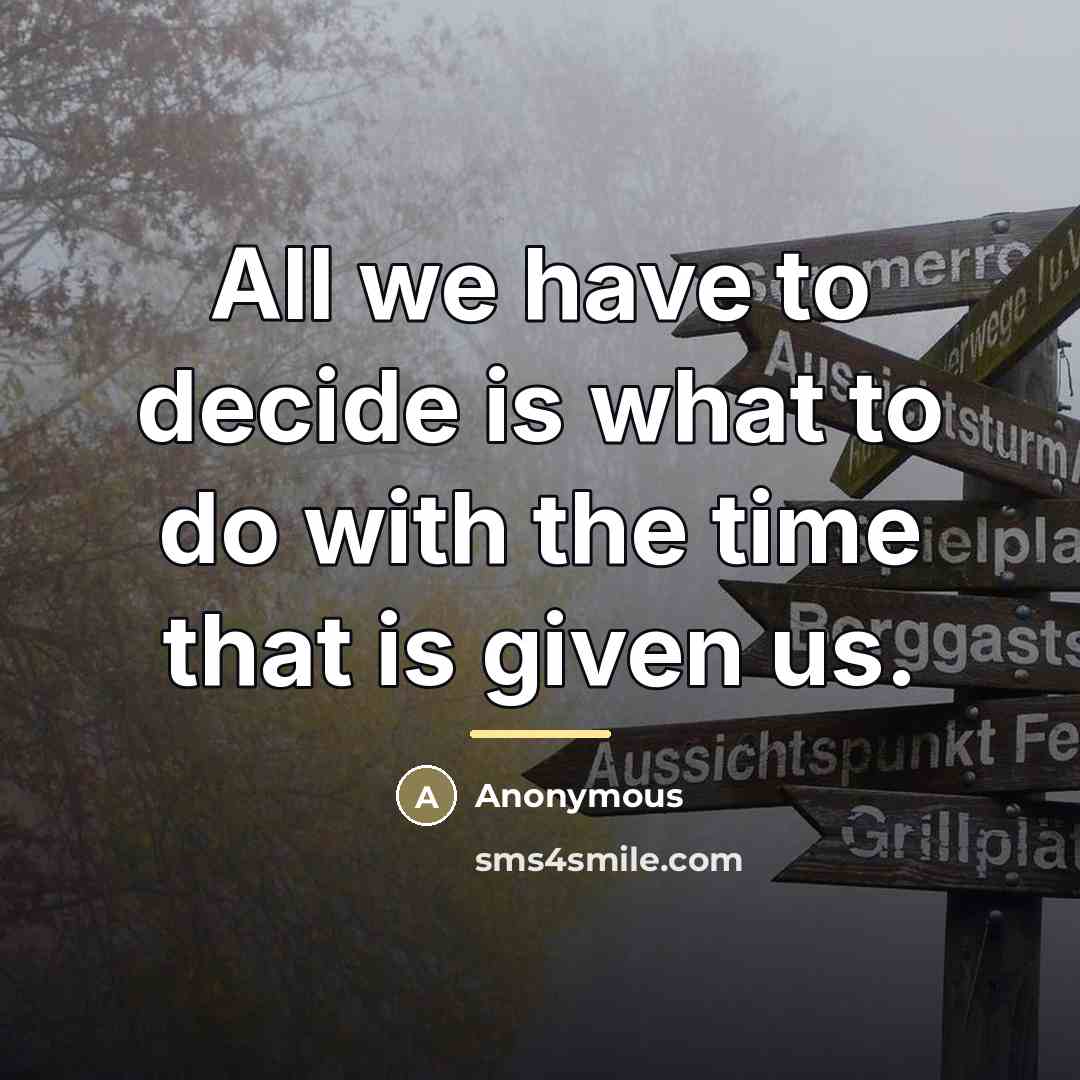 “All we have to decide is what to do with…” quote by Anonymous