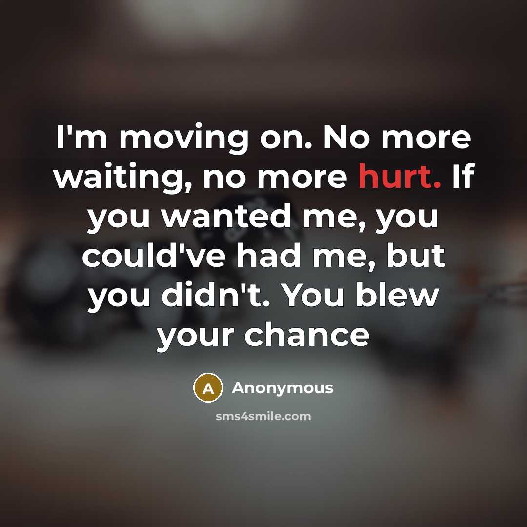 “I'm moving on. No more waiting, no more hurt. If you wanted me, you could've had me, but you didn't. You blew your chance” quote by Anonymous