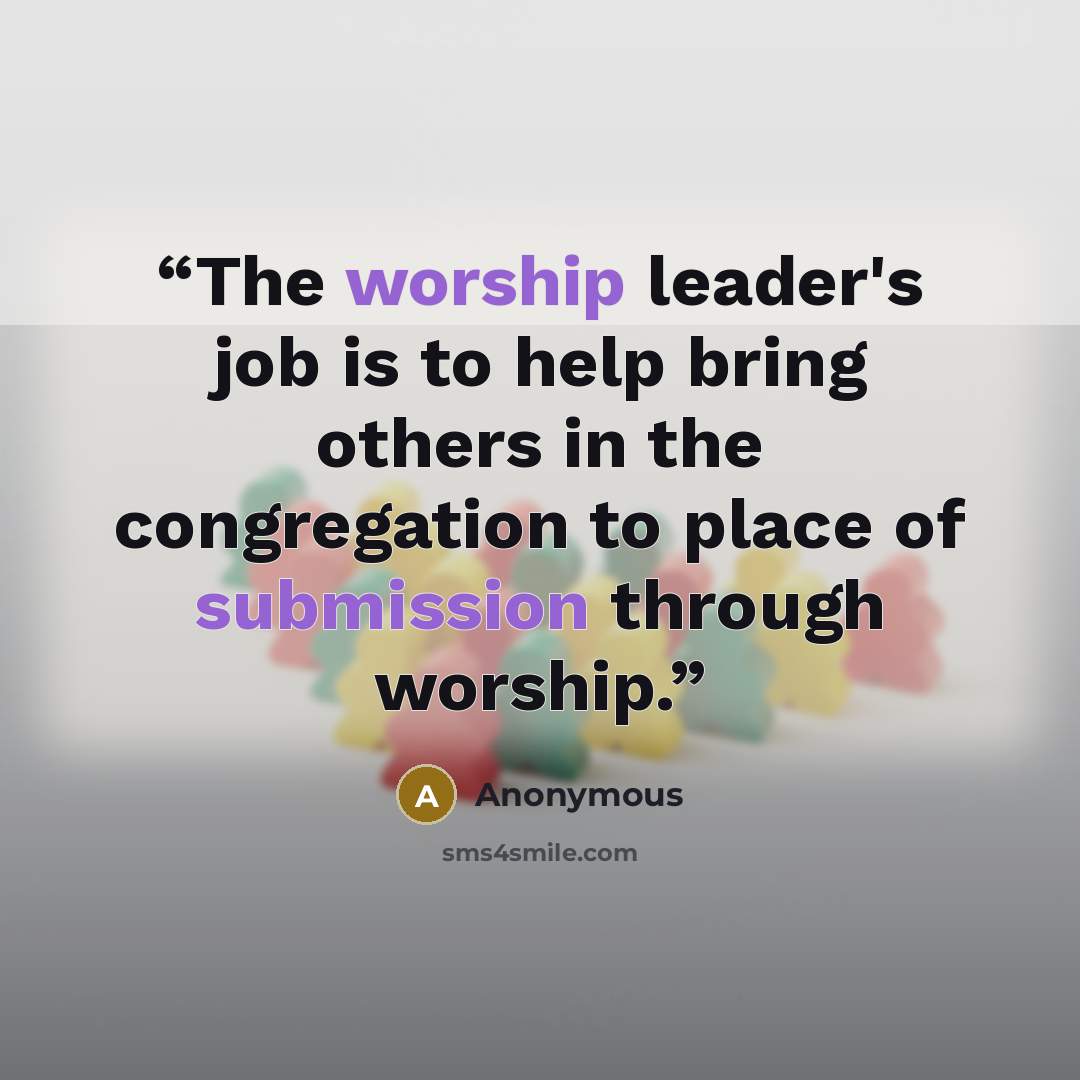 “The worship leader's job is to help bring others in the congregation to place of submission through worship.” quote by Anonymous