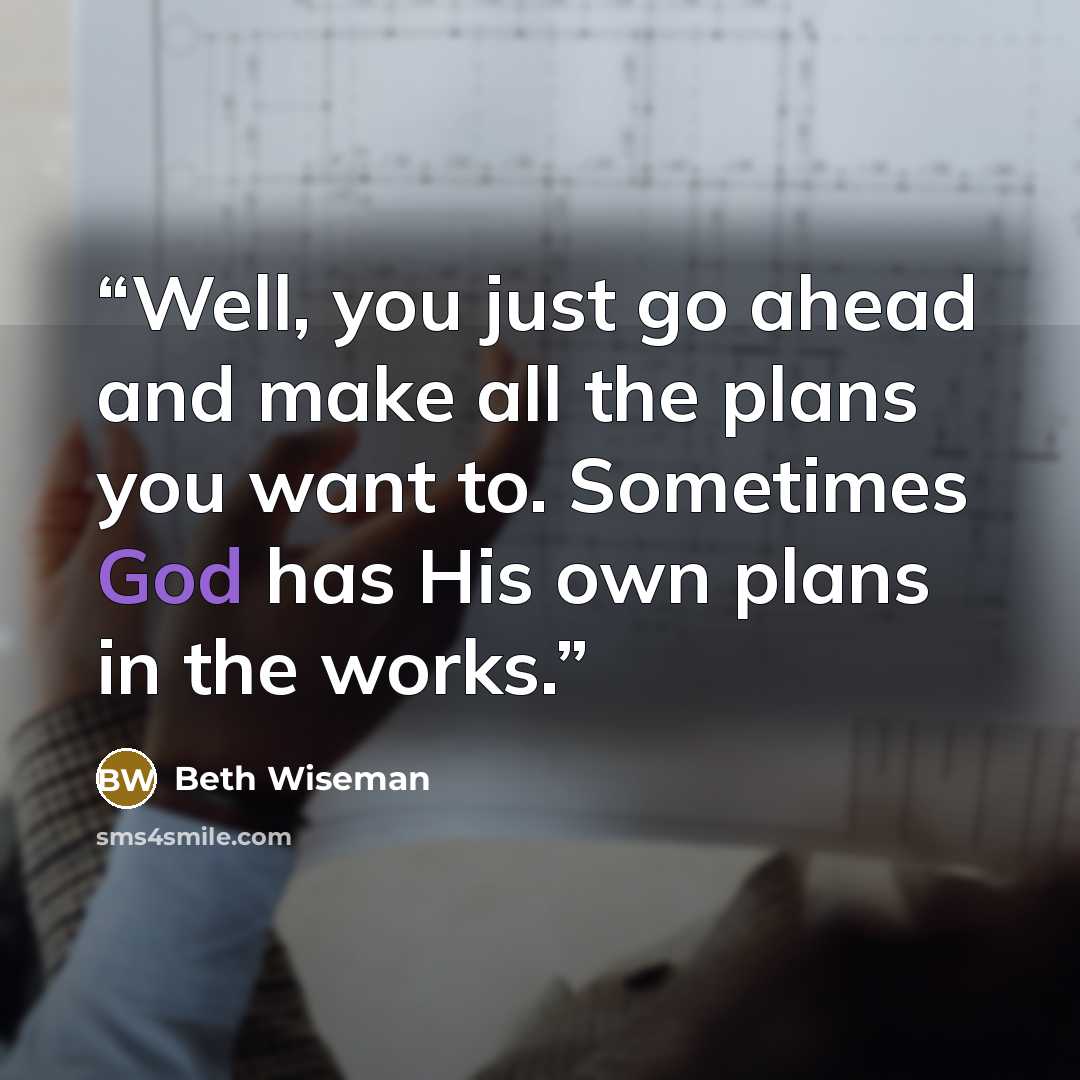 “Well, you just go ahead and make all the plans you want to. Sometimes God has His own plans in the works.” quote by Beth Wiseman