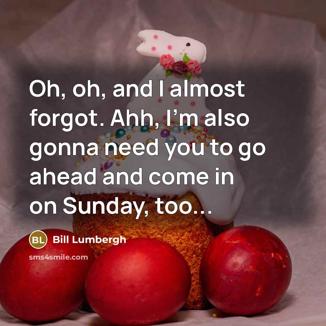 “Oh, oh, and I almost forgot. Ahh, I'm also gonna…” quote by Bill Lumbergh