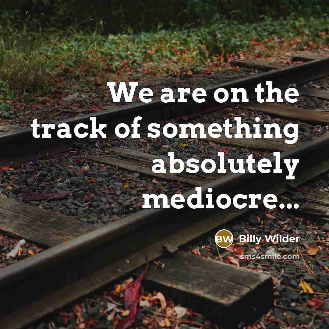 “We are on the track of something absolutely mediocre...” quote by Billy Wilder