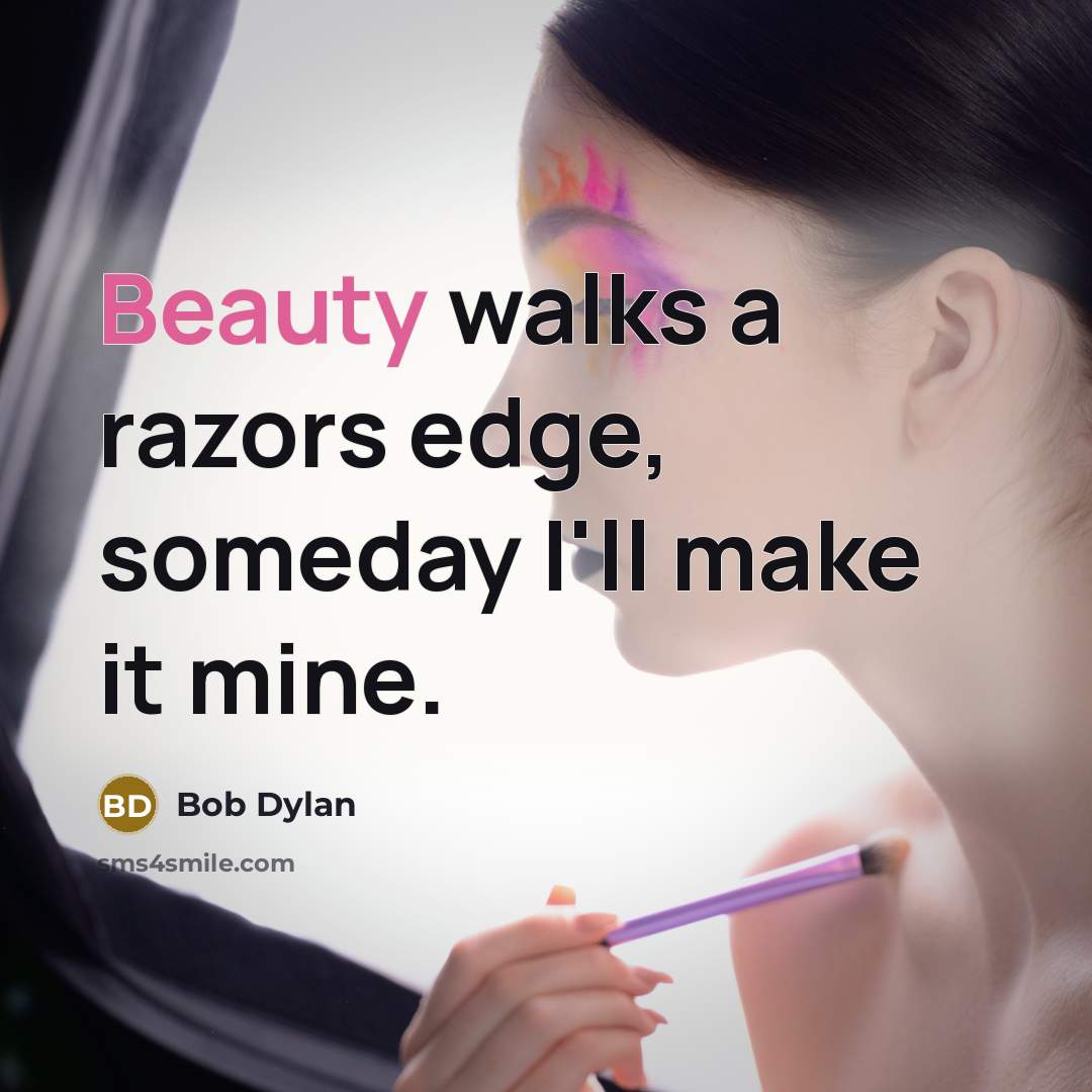 “Beauty walks a razors edge, someday I'll make it mine.…” quote by Bob Dylan