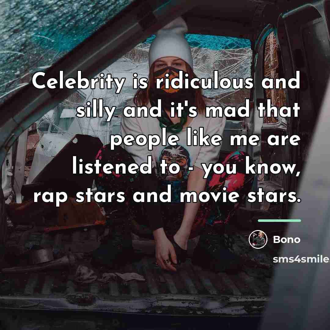 “Celebrity is ridiculous and silly and it's mad that people…” quote by Bono